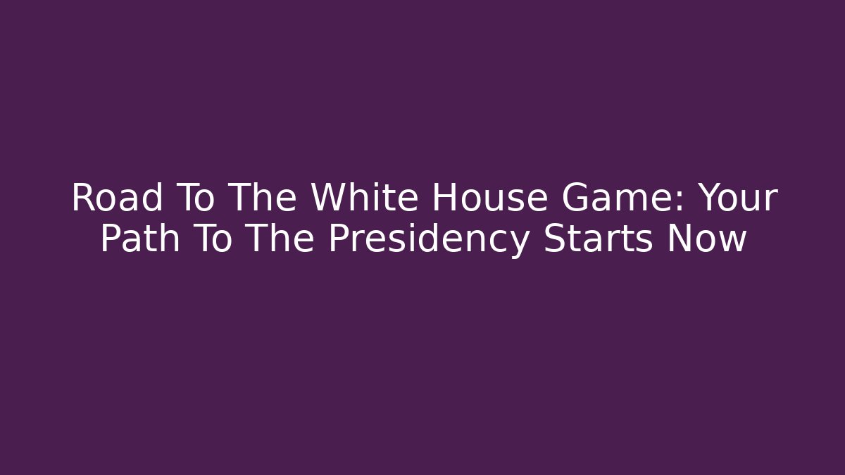 Road To The White House Game: Your Path To The Presidency Starts Now