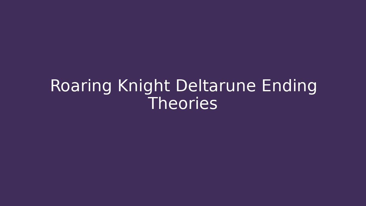 Roaring Knight Deltarune Ending Theories