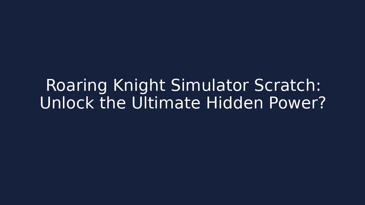 Roaring Knight Simulator Scratch: Unlock the Ultimate Hidden Power?