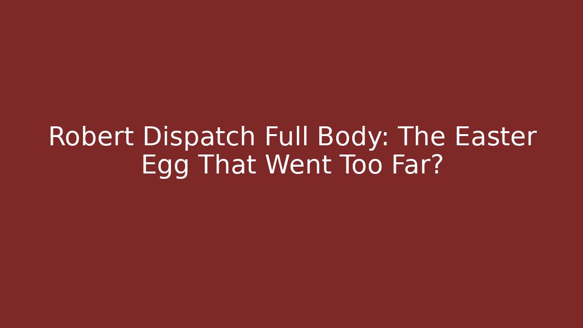 Robert Dispatch Full Body: The Easter Egg That Went Too Far?