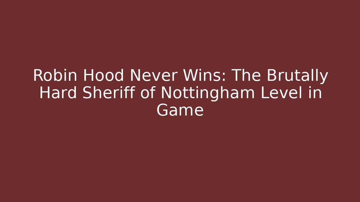 Robin Hood Never Wins: The Brutally Hard Sheriff of Nottingham Level in Game