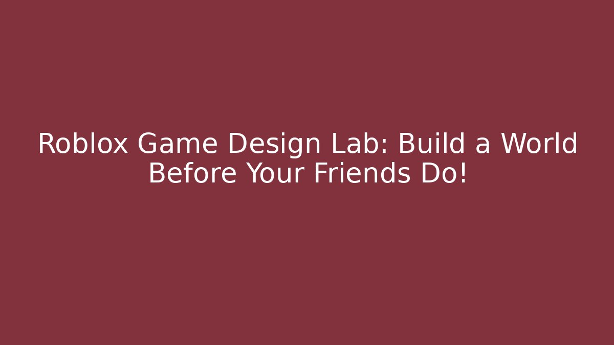 Roblox Game Design Lab: Build a World Before Your Friends Do!