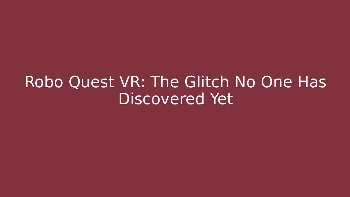 Robo Quest VR: The Glitch No One Has Discovered Yet
