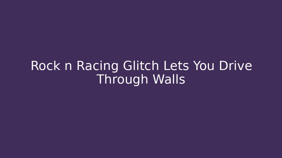 Rock n Racing Glitch Lets You Drive Through Walls