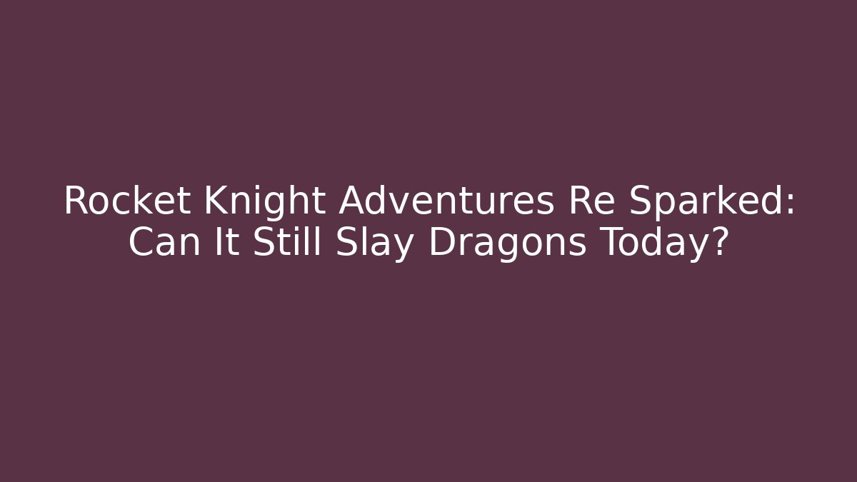 Rocket Knight Adventures Re Sparked: Can It Still Slay Dragons Today?