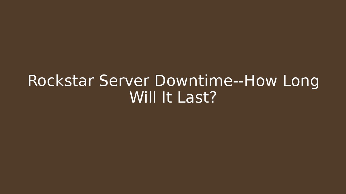 Rockstar Server Downtime—How Long Will It Last?
