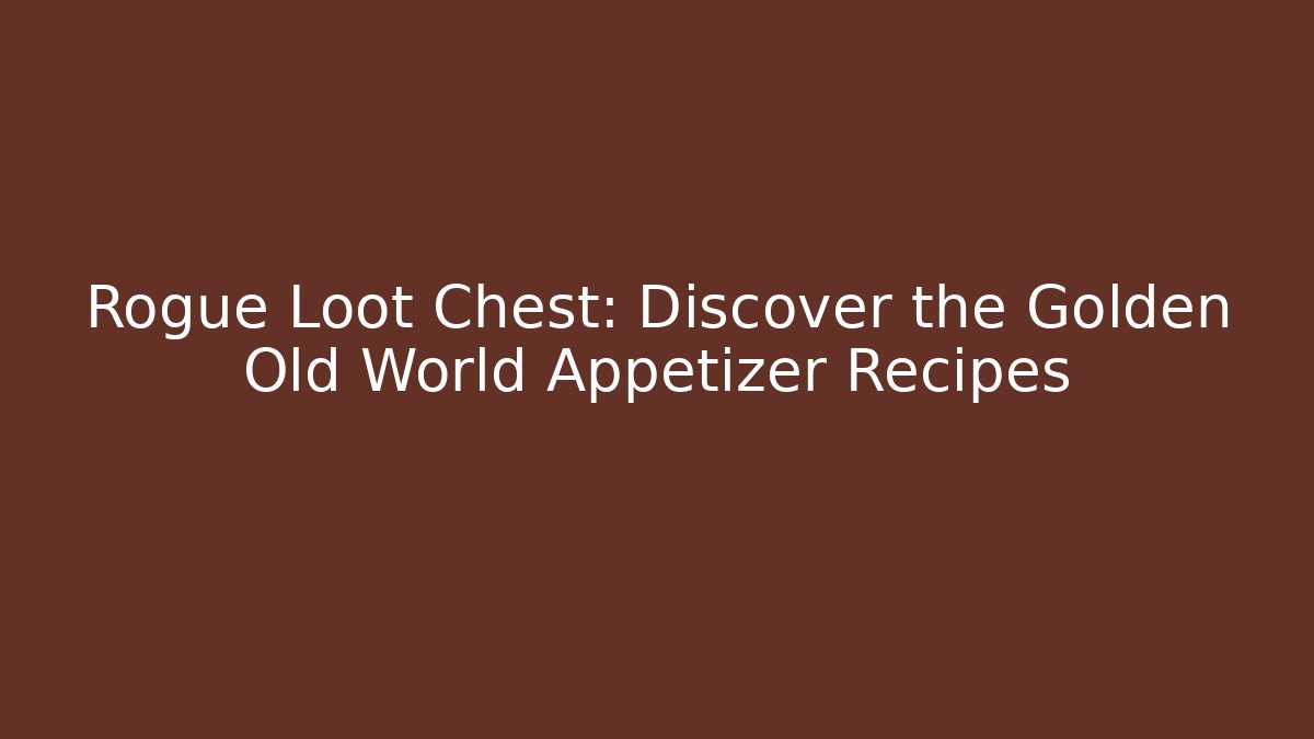 Rogue Loot Chest: Discover the Golden Old World Appetizer Recipes