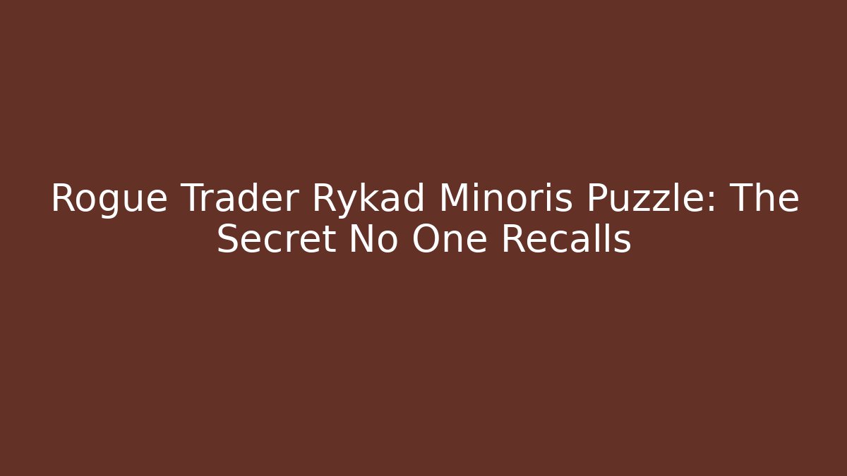 Rogue Trader Rykad Minoris Puzzle: The Secret No One Recalls