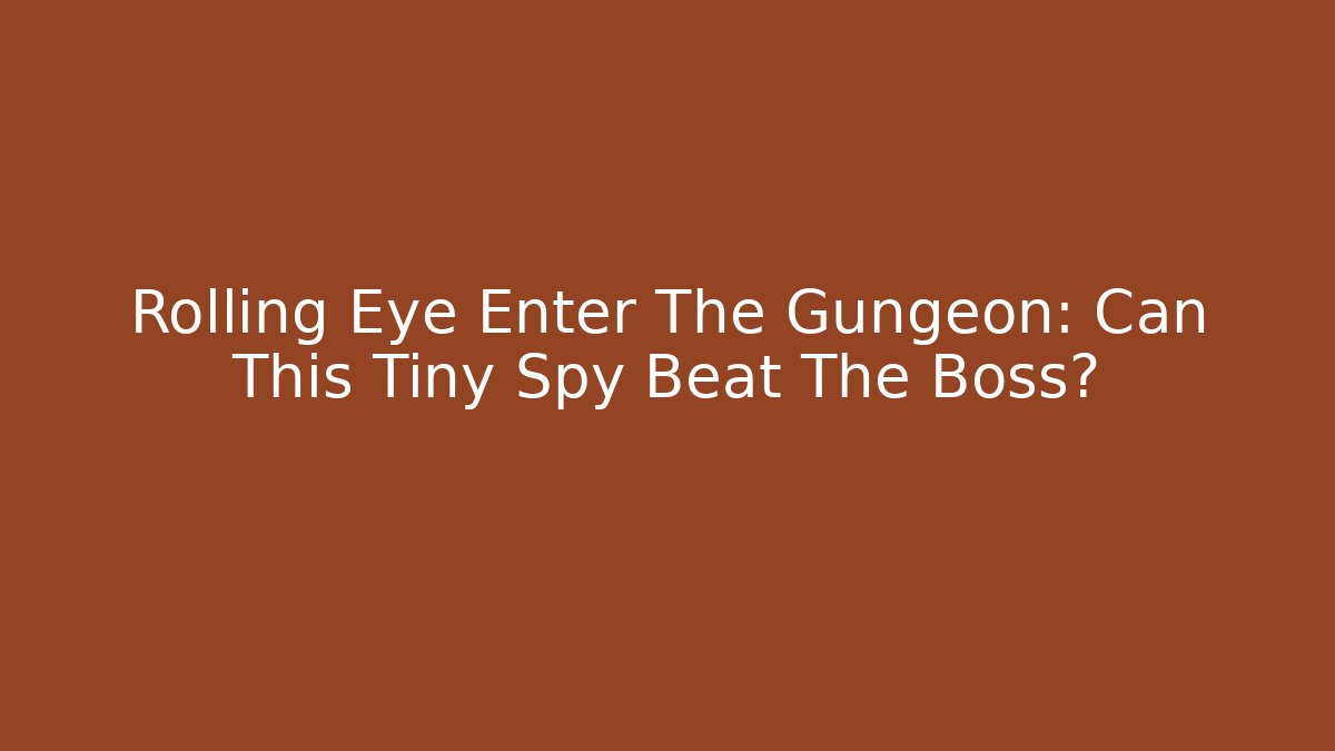 Rolling Eye Enter The Gungeon: Can This Tiny Spy Beat The Boss?