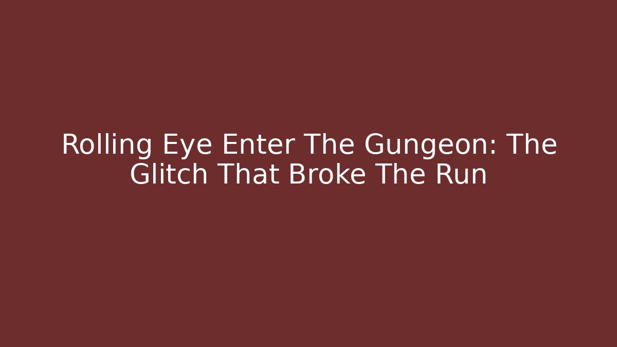 Rolling Eye Enter The Gungeon: The Glitch That Broke The Run