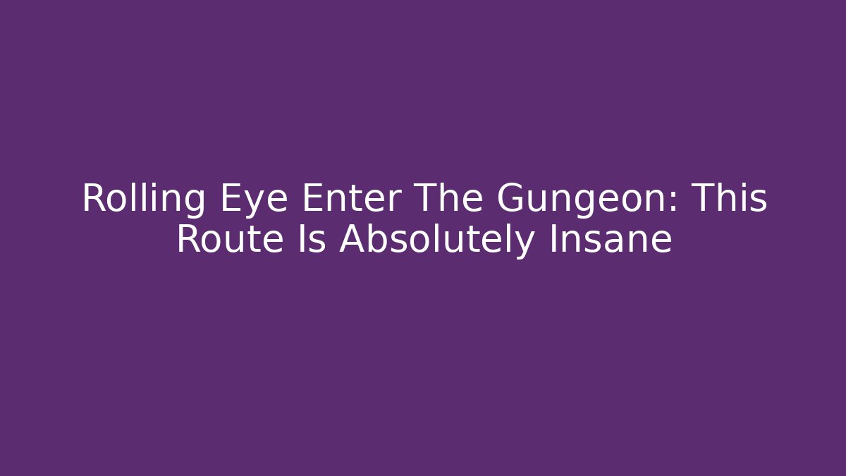 Rolling Eye Enter The Gungeon: This Route Is Absolutely Insane