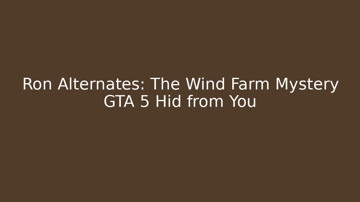 Ron Alternates: The Wind Farm Mystery GTA 5 Hid from You