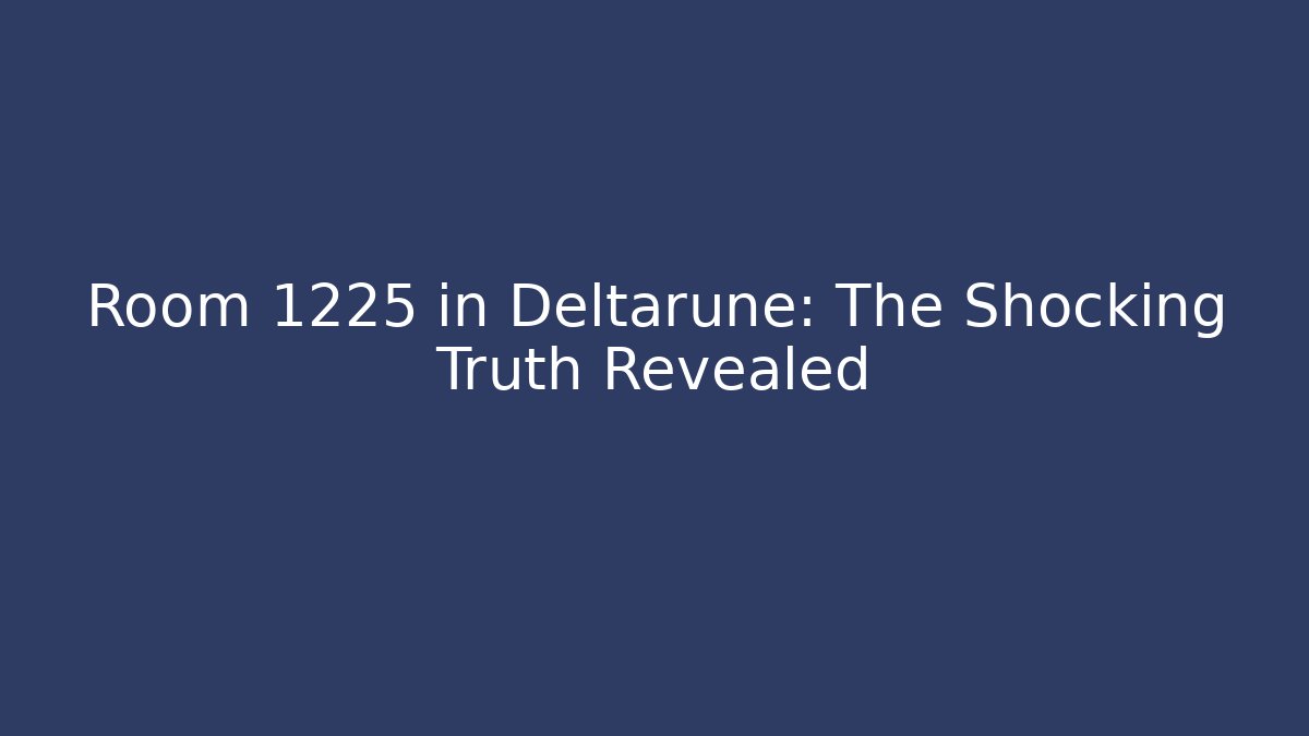 Room 1225 in Deltarune: The Shocking Truth Revealed