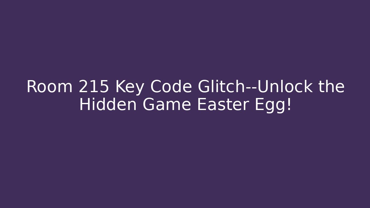 Room 215 Key Code Glitch—Unlock the Hidden Game Easter Egg!