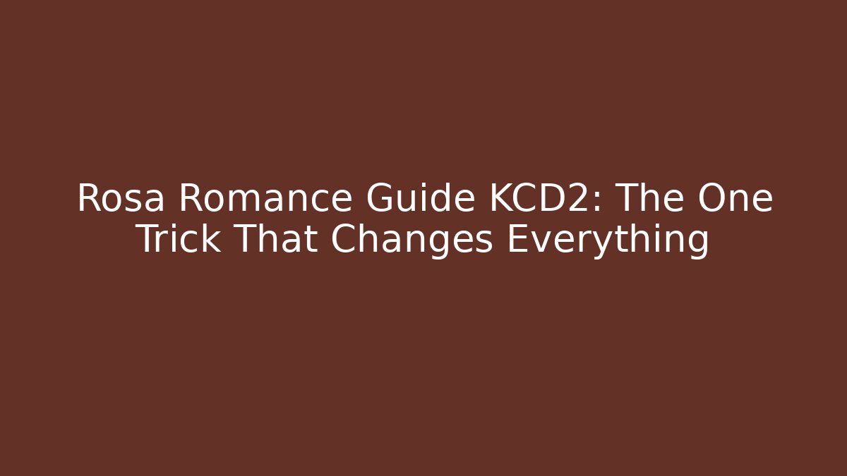 Rosa Romance Guide KCD2: The One Trick That Changes Everything