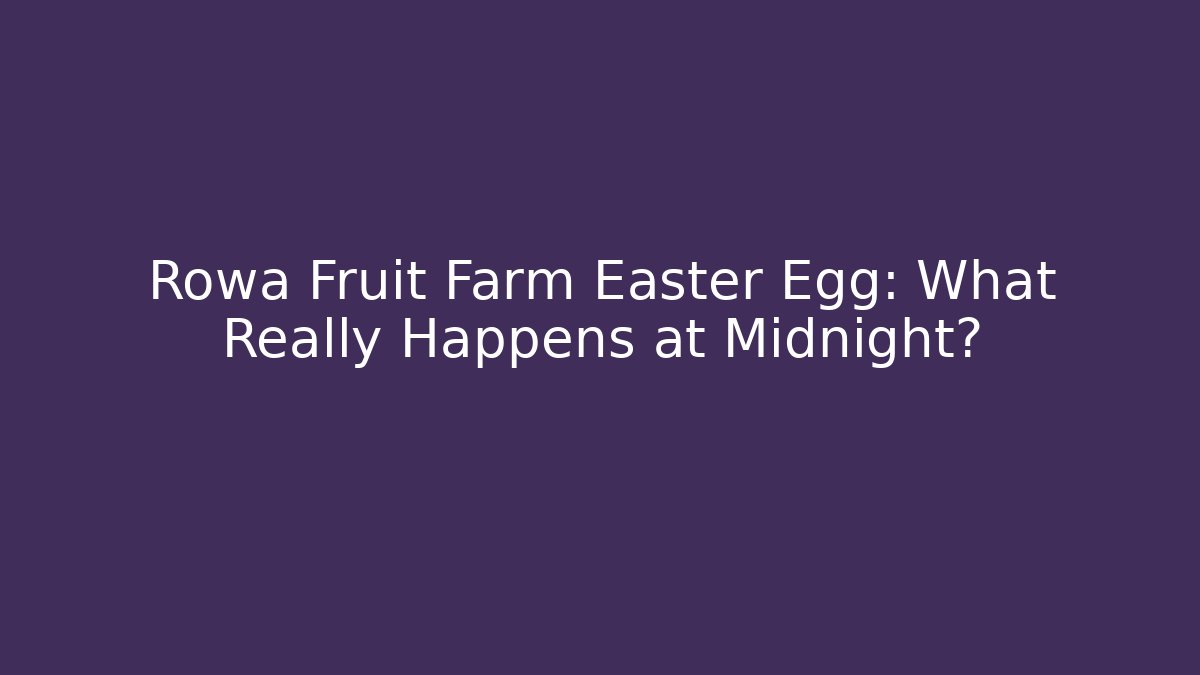 Rowa Fruit Farm Easter Egg: What Really Happens at Midnight?