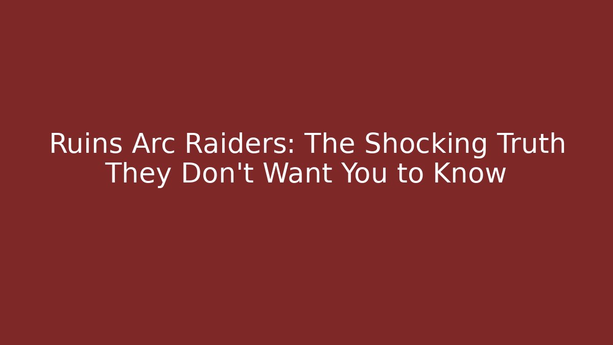 Ruins Arc Raiders: The Shocking Truth They Don't Want You to Know