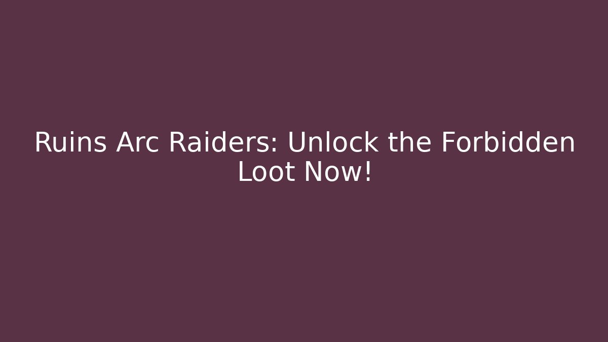 Ruins Arc Raiders: Unlock the Forbidden Loot Now!