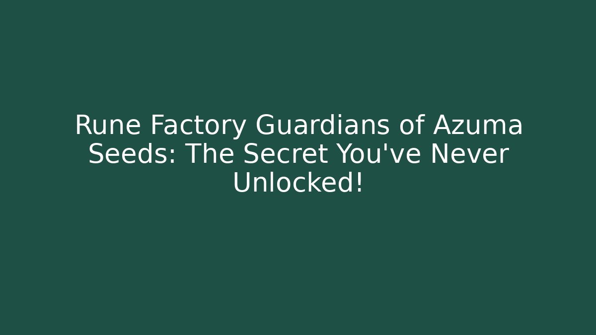 Rune Factory Guardians of Azuma Seeds: The Secret You’ve Never Unlocked!
