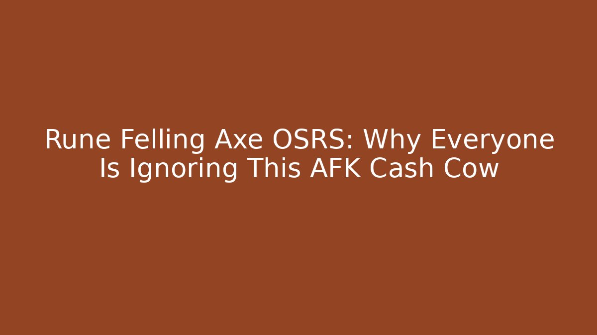 Rune Felling Axe OSRS: Why Everyone Is Ignoring This AFK Cash Cow