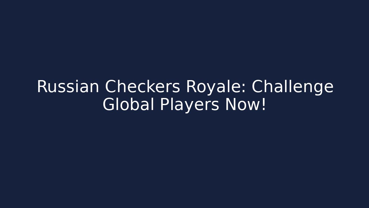Russian Checkers Royale: Challenge Global Players Now!