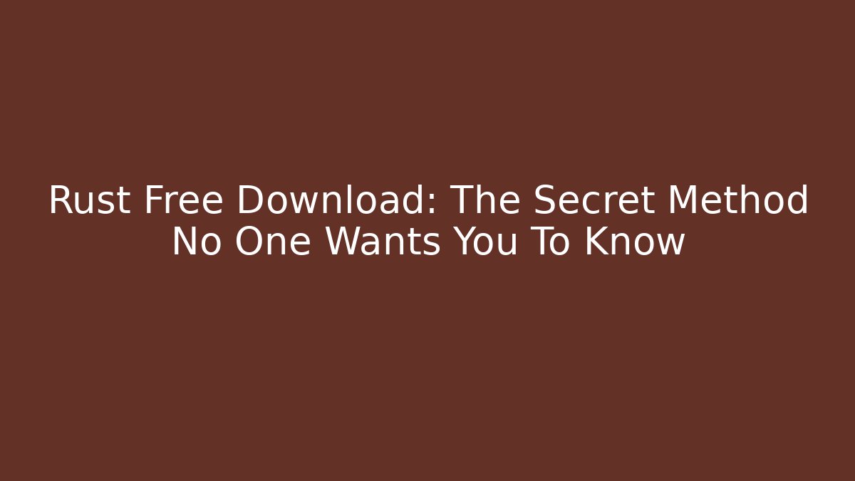 Rust Free Download: The Secret Method No One Wants You To Know