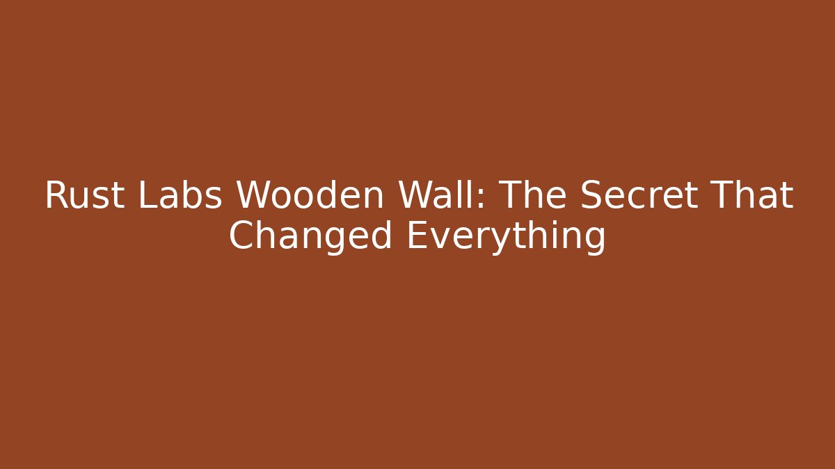 Rust Labs Wooden Wall: The Secret That Changed Everything