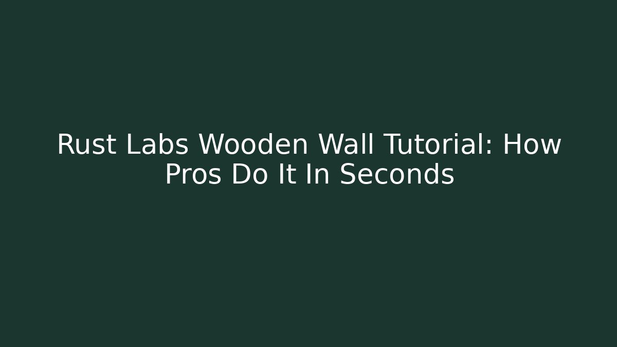 Rust Labs Wooden Wall Tutorial: How Pros Do It In Seconds