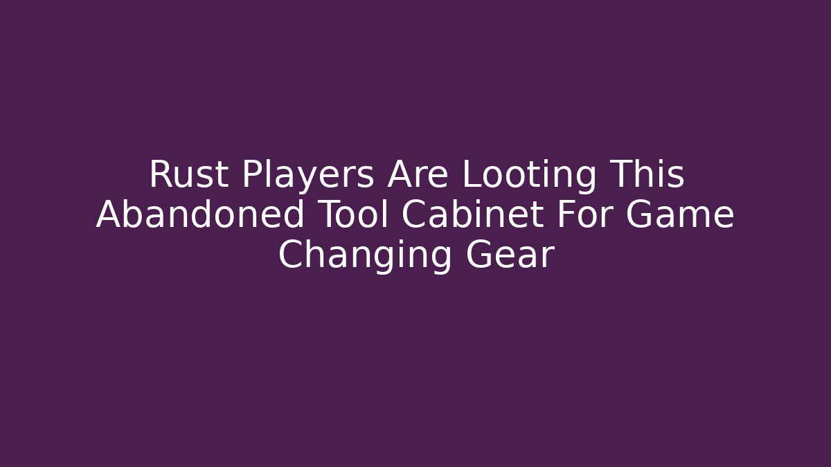 Rust Players Are Looting This Abandoned Tool Cabinet For Game Changing Gear