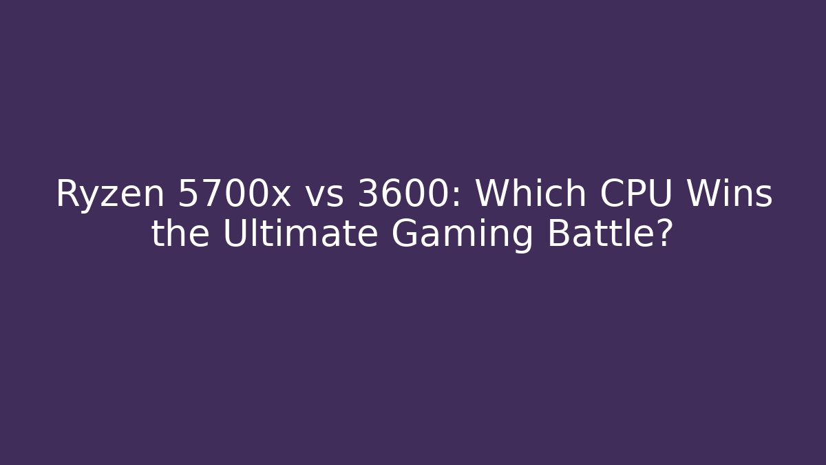 Ryzen 5700x vs 3600: Which CPU Wins the Ultimate Gaming Battle?