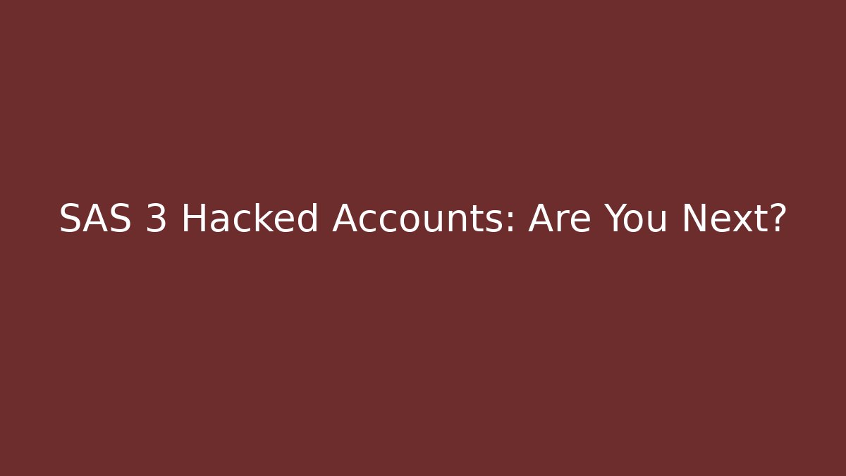 SAS 3 Hacked Accounts: Are You Next?