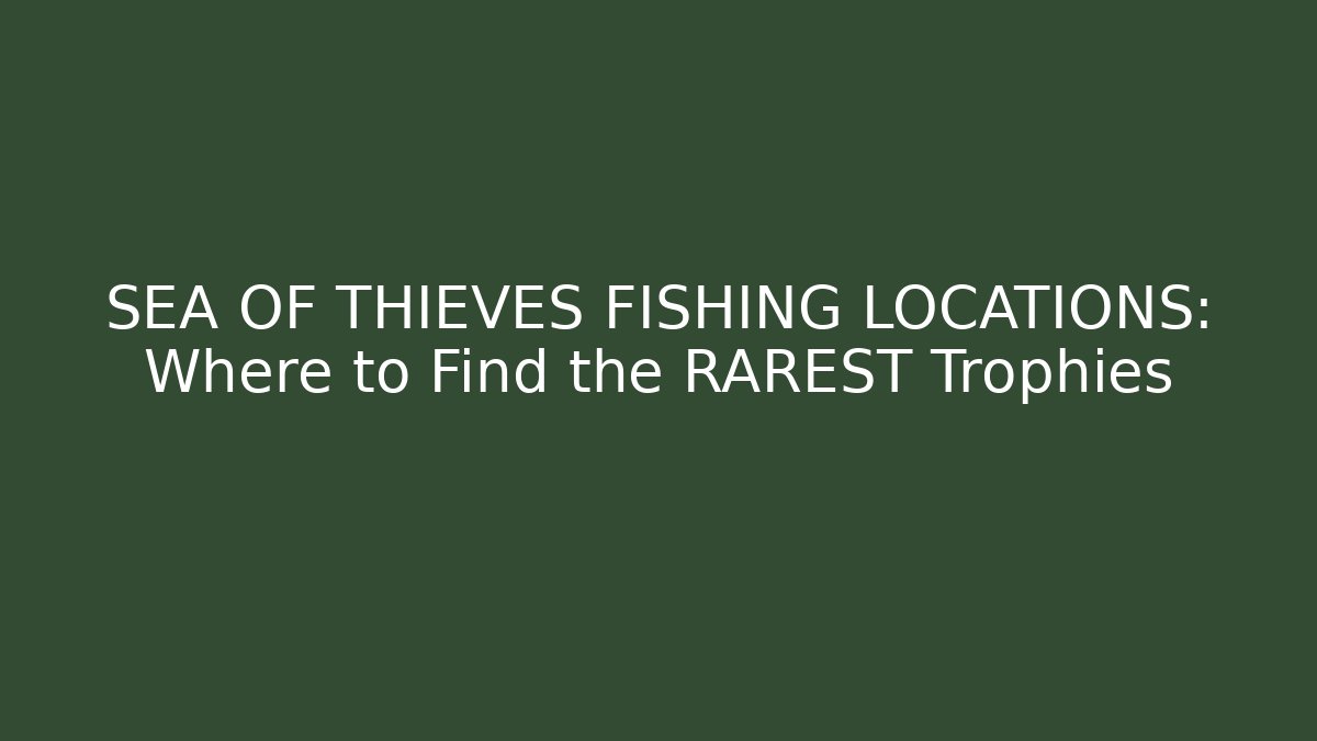 SEA OF THIEVES FISHING LOCATIONS: Where to Find the RAREST Trophies