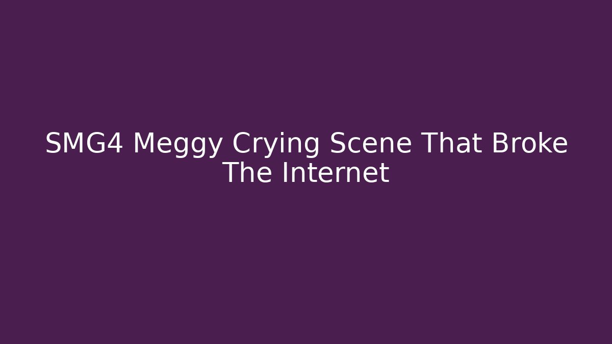 SMG4 Meggy Crying Scene That Broke The Internet