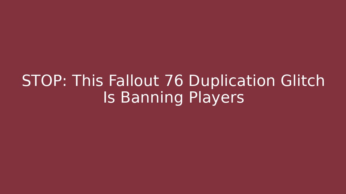 STOP: This Fallout 76 Duplication Glitch Is Banning Players