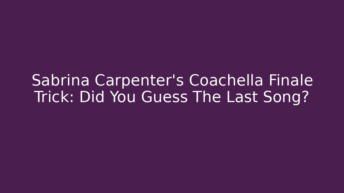 Sabrina Carpenter's Coachella Finale Trick: Did You Guess The Last Song?