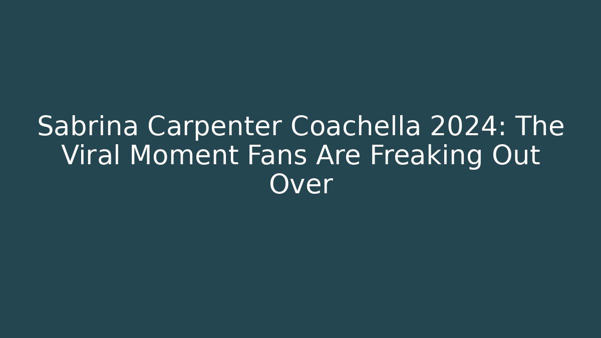 Sabrina Carpenter Coachella 2024: The Viral Moment Fans Are Freaking Out Over