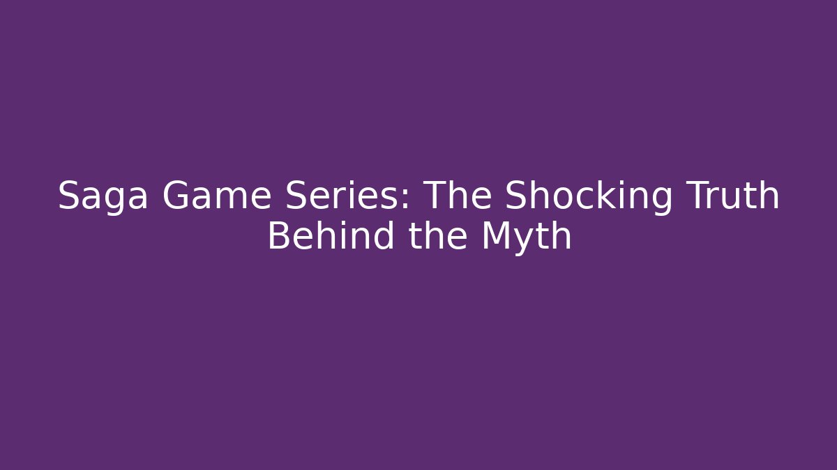 Saga Game Series: The Shocking Truth Behind the Myth