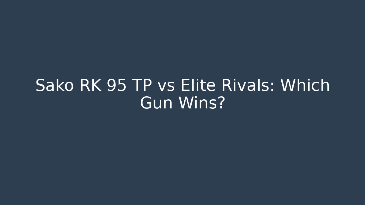 Sako RK 95 TP vs Elite Rivals: Which Gun Wins?