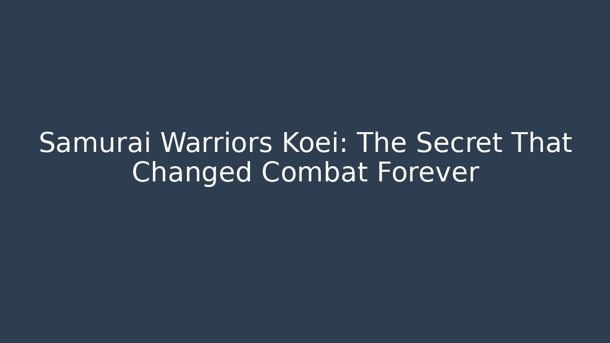 Samurai Warriors Koei: The Secret That Changed Combat Forever