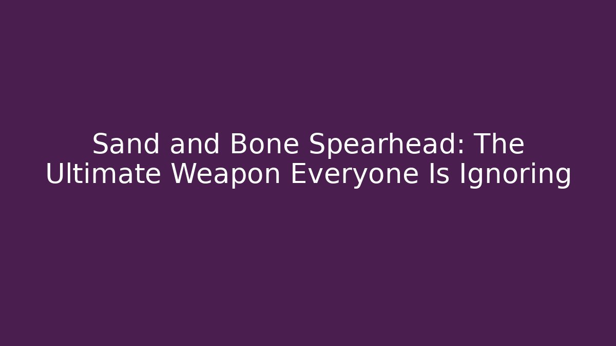 Sand and Bone Spearhead: The Ultimate Weapon Everyone Is Ignoring
