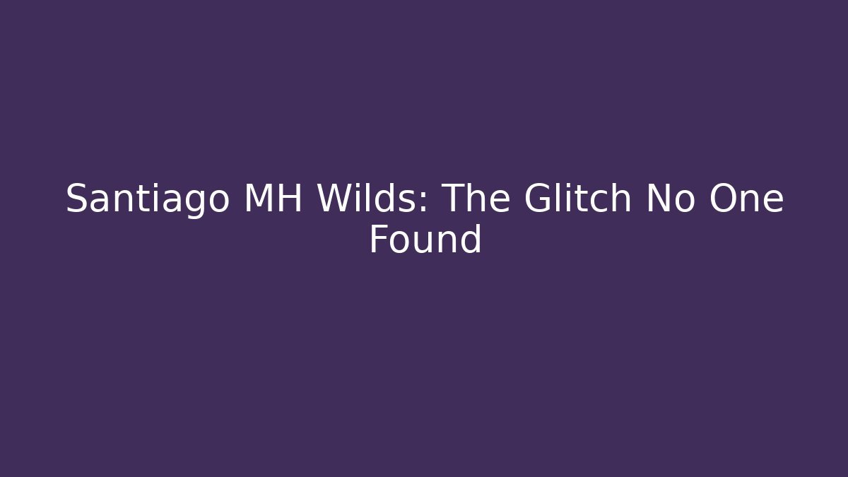 Santiago MH Wilds: The Glitch No One Found