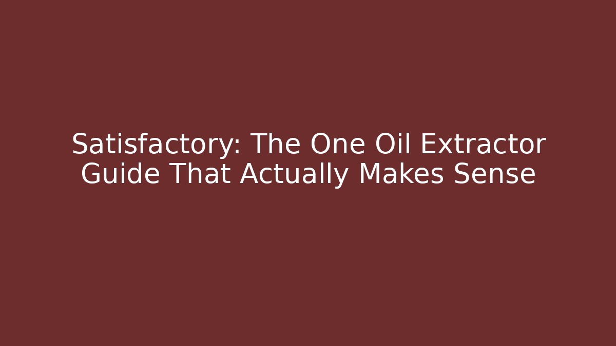 Satisfactory: The One Oil Extractor Guide That Actually Makes Sense