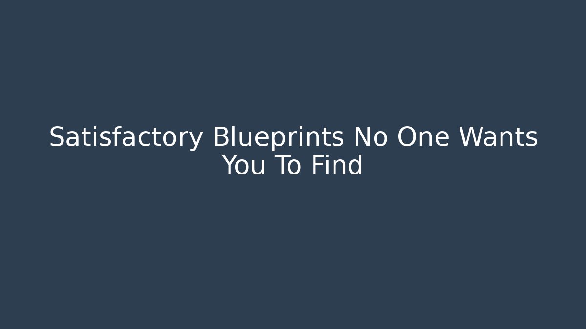 Satisfactory Blueprints No One Wants You To Find