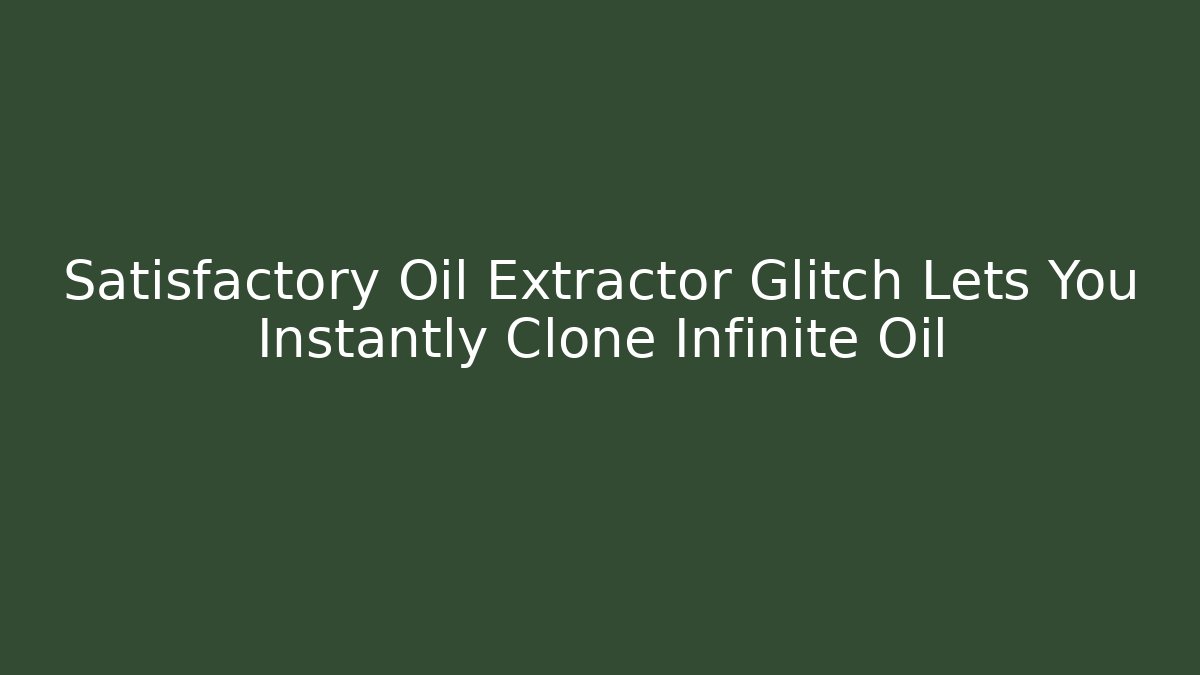Satisfactory Oil Extractor Glitch Lets You Instantly Clone Infinite Oil