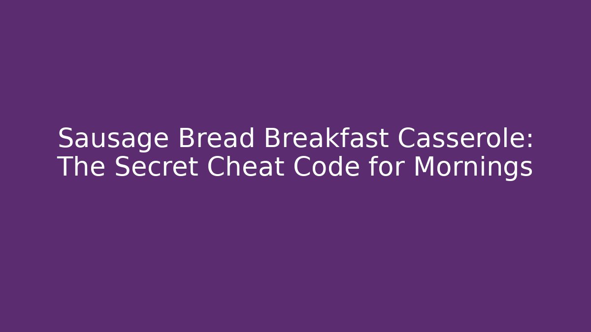 Sausage Bread Breakfast Casserole: The Secret Cheat Code for Mornings