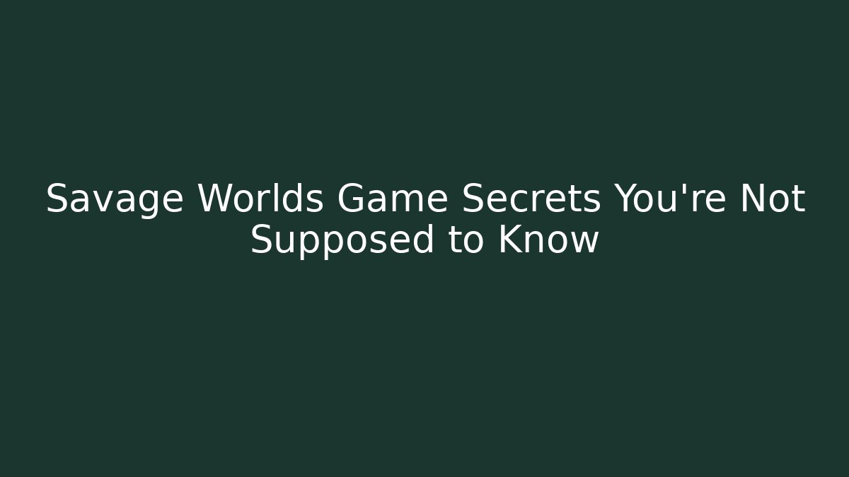 Savage Worlds Game Secrets You're Not Supposed to Know