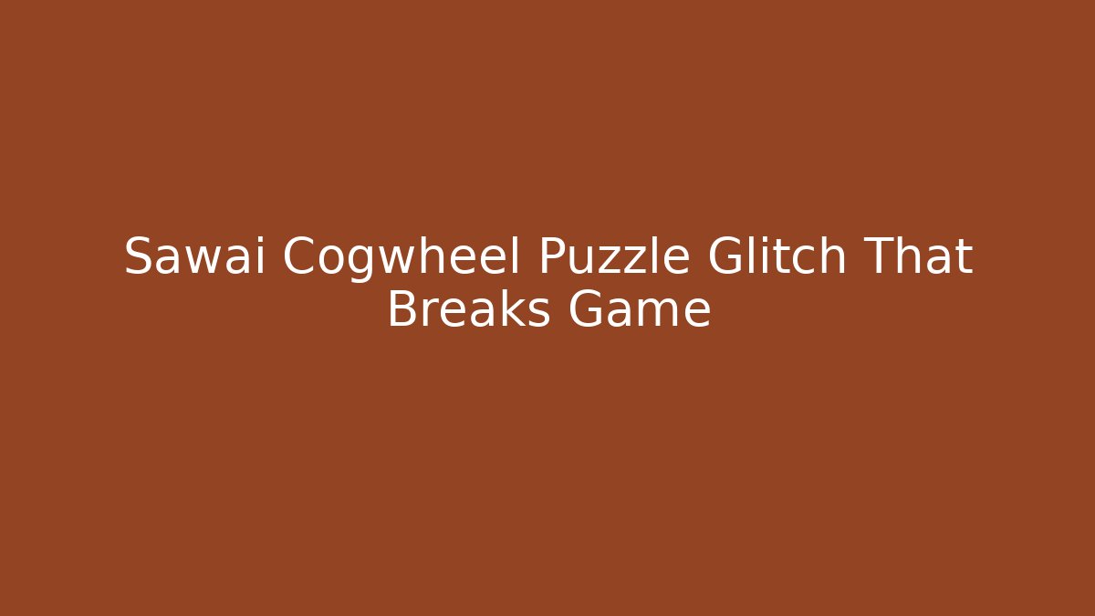 Sawai Cogwheel Puzzle Glitch That Breaks Game