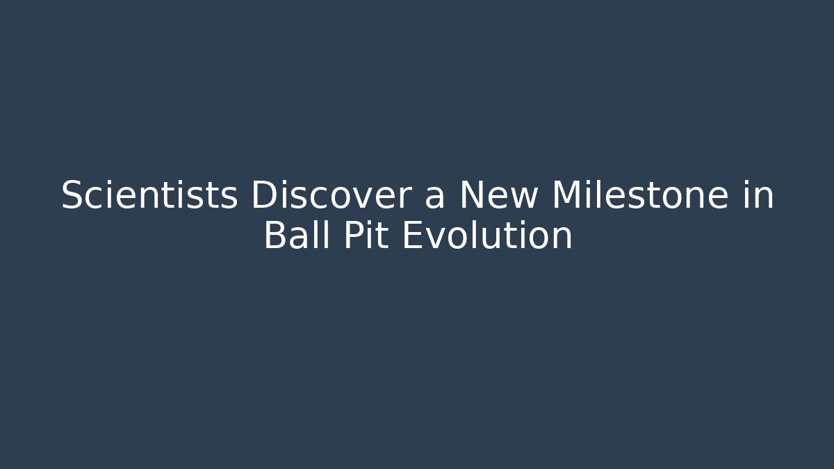 Scientists Discover a New Milestone in Ball Pit Evolution
