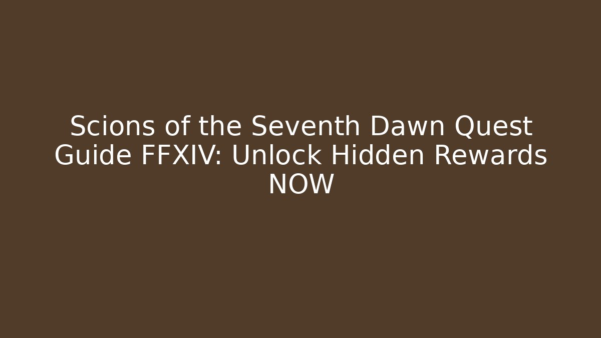 Scions of the Seventh Dawn Quest Guide FFXIV: Unlock Hidden Rewards NOW