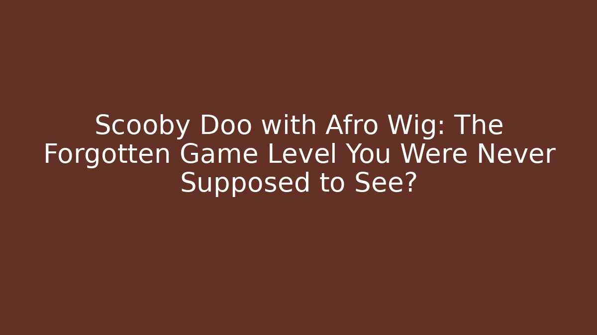 Scooby Doo with Afro Wig: The Forgotten Game Level You Were Never Supposed to See?
